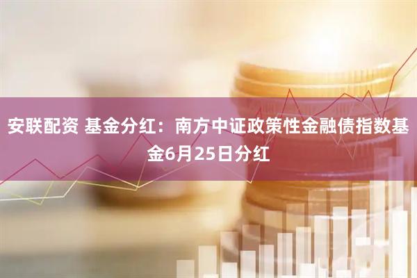 安联配资 基金分红：南方中证政策性金融债指数基金6月25日分红