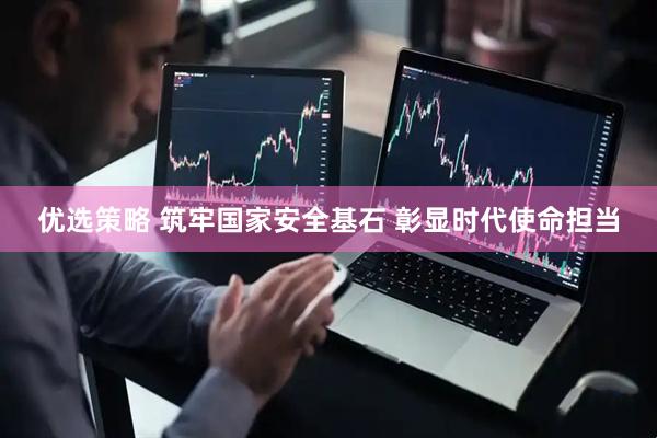 优选策略 筑牢国家安全基石 彰显时代使命担当